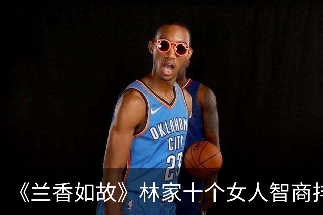 《兰香如故》林家十个女人智商排名，秦舜华当居第二，第三最意外