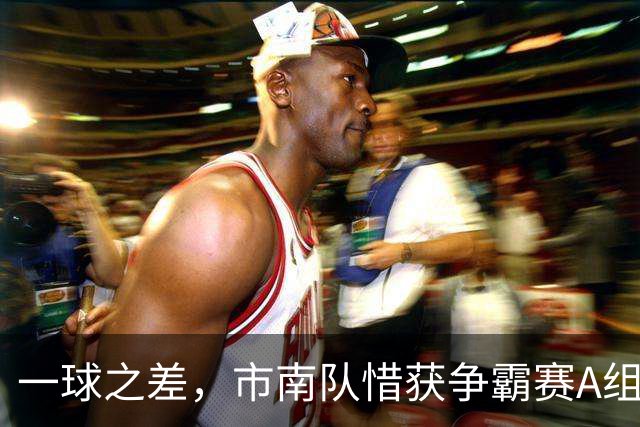 一球之差，市南队惜获争霸赛A组第二 淘汰赛将和即墨队对垒