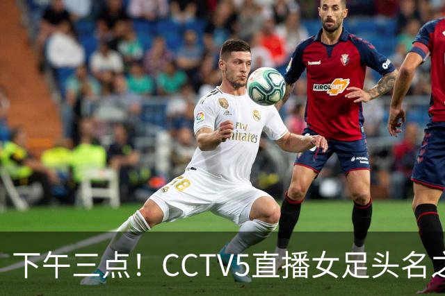下午三点！CCTV5直播女足头名之争，前两轮连续拉胯，曾三连冠的女足这次难了！