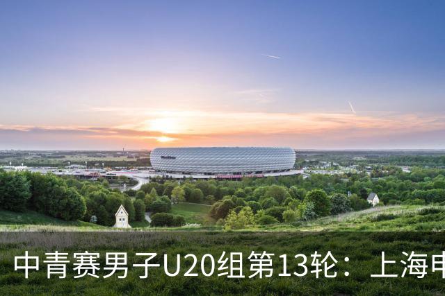 中青赛男子U20组第13轮：上海申花6-1天津津门虎