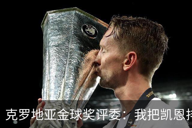 克罗地亚金球奖评委：我把凯恩排第6是错的；亚马尔未进前十