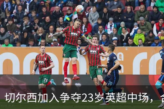 切尔西加入争夺23岁英超中场，合同还剩两年