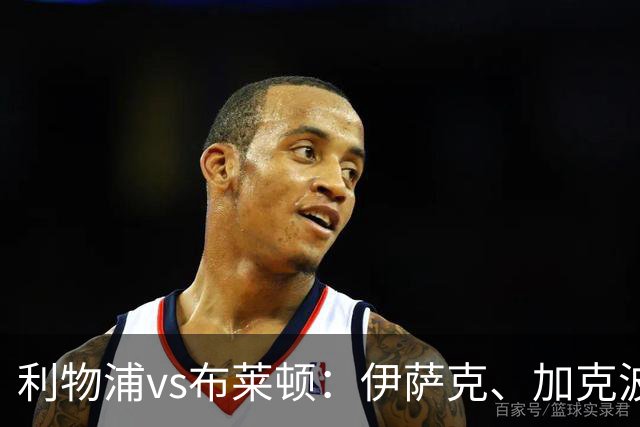 利物浦vs布莱顿：伊萨克、加克波、巴尔科拉首发