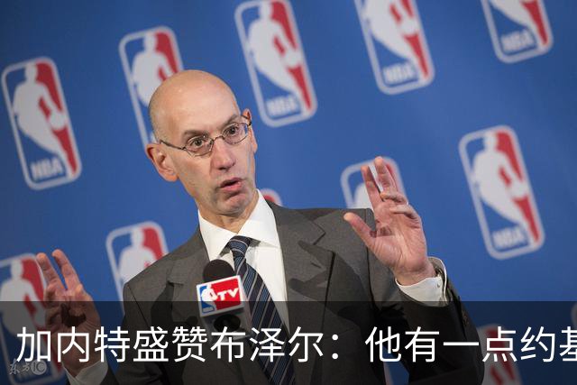 加内特盛赞布泽尔：他有一点约基奇的影子，能场均20+10