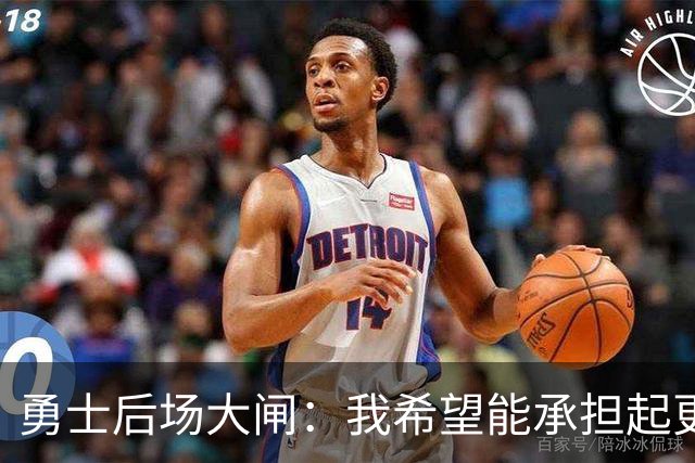 勇士后场大闸：我希望能承担起更多责任，我也有能力做到这一点