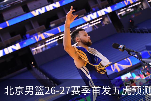 北京男篮26-27赛季首发五虎预测