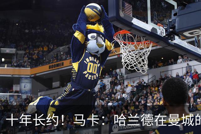 十年长约！马卡：哈兰德在曼城的未来面临不确定性，皇萨潜在关注