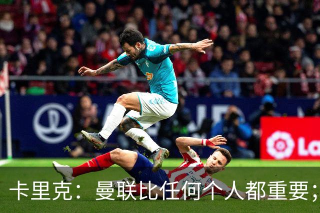 卡里克：曼联比任何个人都重要；谢什科距离复出还要更远一些
