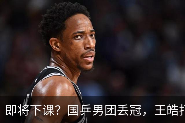 即将下课？国乒男团丢冠，王皓打破沉默，官宣决定，王楚钦期待