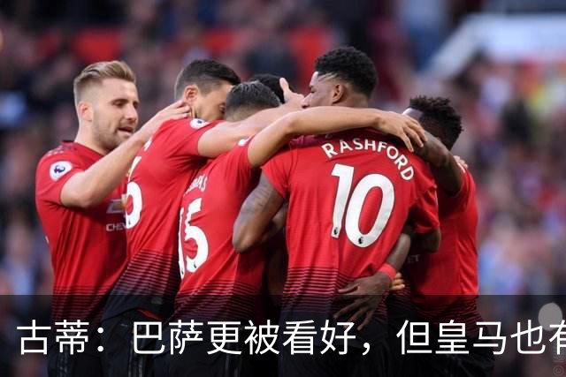 古蒂：巴萨更被看好，但皇马也有机会取胜