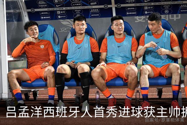 吕孟洋西班牙人首秀进球获主帅拥抱！后者曾是武磊队长：温情一幕重现
