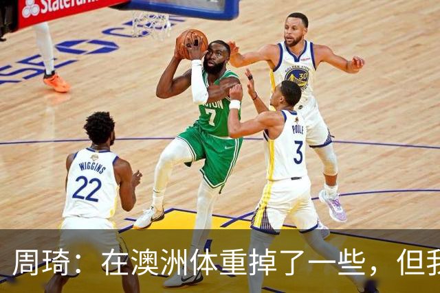 周琦：在澳洲体重掉了一些，但我的对抗更强了