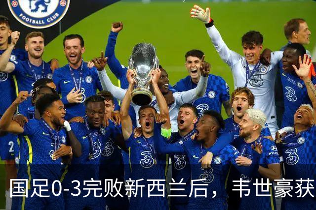 国足0-3完败新西兰后，韦世豪获对手点名表扬：他很有想法，很难防守