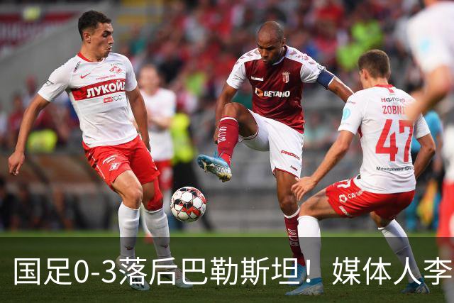 国足0-3落后巴勒斯坦！媒体人李平康：国足与男篮的相似之处引发热议