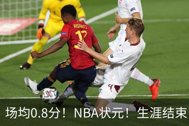 场均0.8分！NBA状元！生涯结束了
