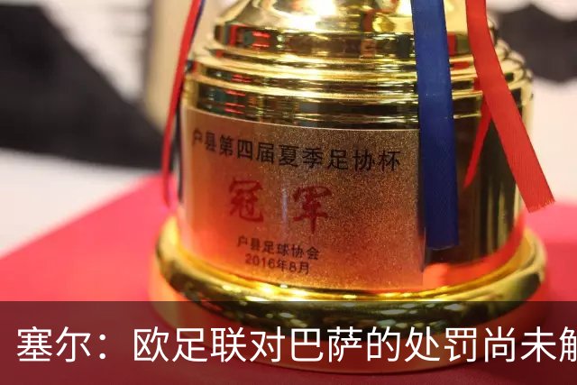 塞尔：欧足联对巴萨的处罚尚未解除，俱乐部还需完成第二项目标