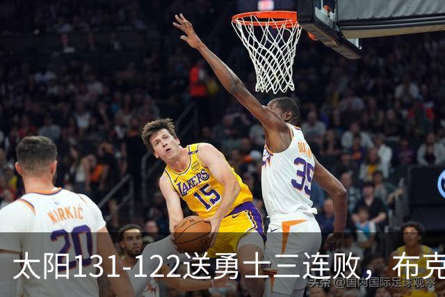 太阳131-122送勇士三连败，布克43+7+7，库里缺阵，伦德伯格26+9