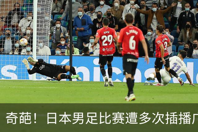 奇葩！日本男足比赛遭多次插播广告 让路男篮决赛成录播