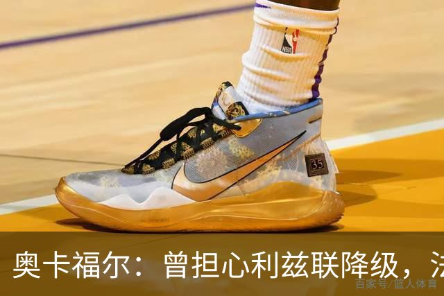 奥卡福尔：曾担心利兹联降级，法尔克的计划最终说服了我加盟