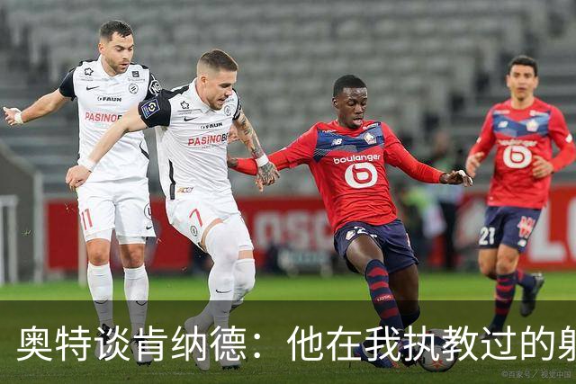 奥特谈肯纳德：他在我执教过的射手中名列前茅