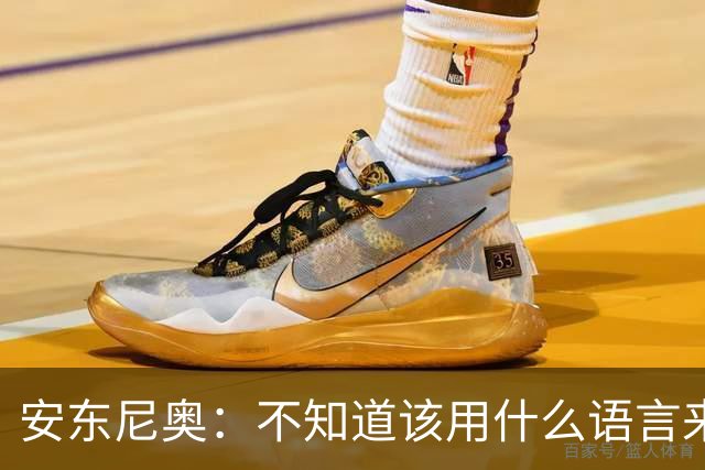 安东尼奥：不知道该用什么语言来夸赞我的球员，真的无比自豪