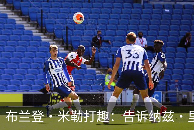 布兰登·米勒打趣：告诉纳兹·里德 我比他更强