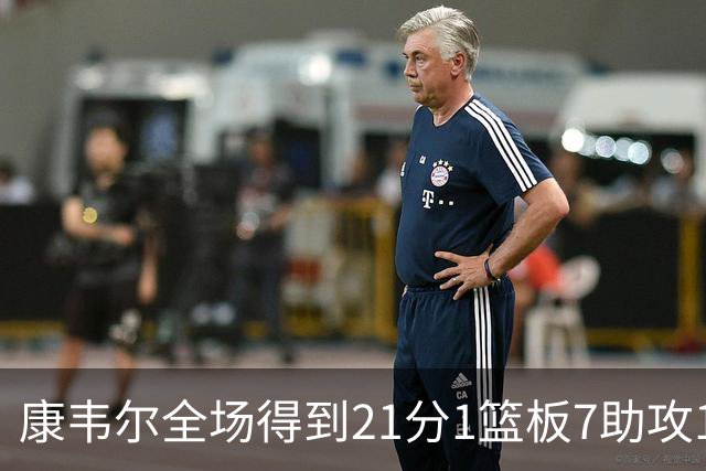 康韦尔全场得到21分1篮板7助攻1抢断