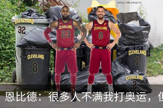 恩比德：很多人不满我打奥运，但换来了“那个人”