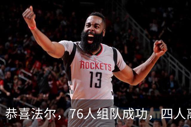 恭喜法尔，76人组队成功，四人离队，联盟最高球员留队……