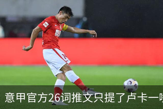 意甲官方26词推文只提了卢卡一嘴，米兰对莱切藏着什么悬念