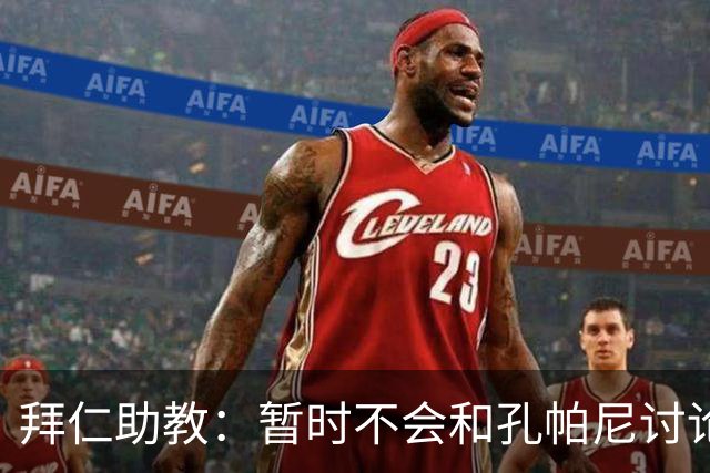拜仁助教：暂时不会和孔帕尼讨论足球；基米希将继续缺阵