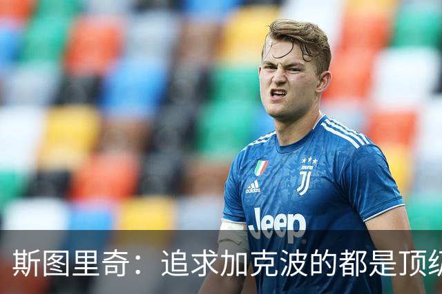 斯图里奇：追求加克波的都是顶级球队 他在右路表现更出色