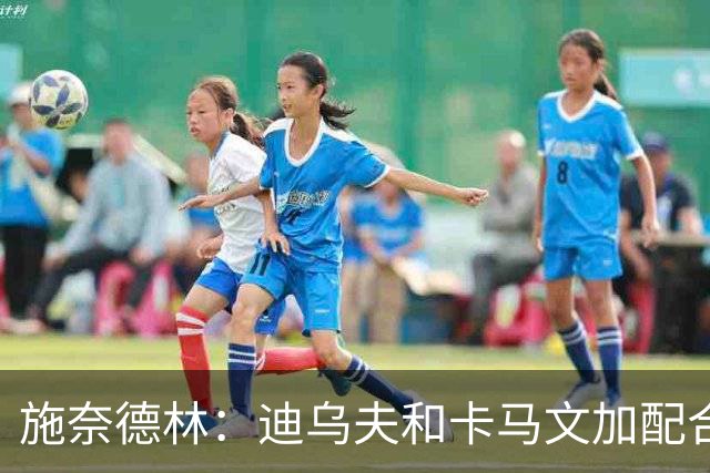 施奈德林：迪乌夫和卡马文加配合很默契 奥利塞用天才闪光致胜