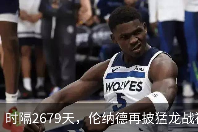 时隔2679天，伦纳德再披猛龙战袍迎季前赛首秀