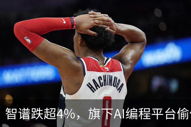 智谱跌超4%，旗下AI编程平台偷传代码，已有公司停用