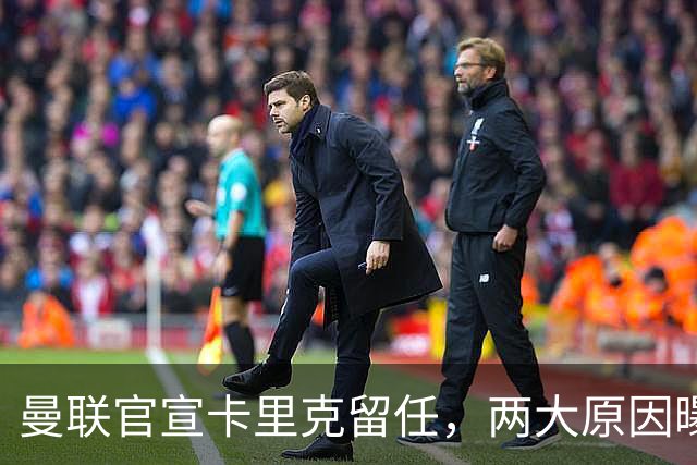 曼联官宣卡里克留任，两大原因曝光！挖埃梅里需2000万拉爵请不起