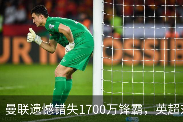 曼联遗憾错失1700万锋霸，英超对曼城刚戴帽！滕哈格错误选择害人