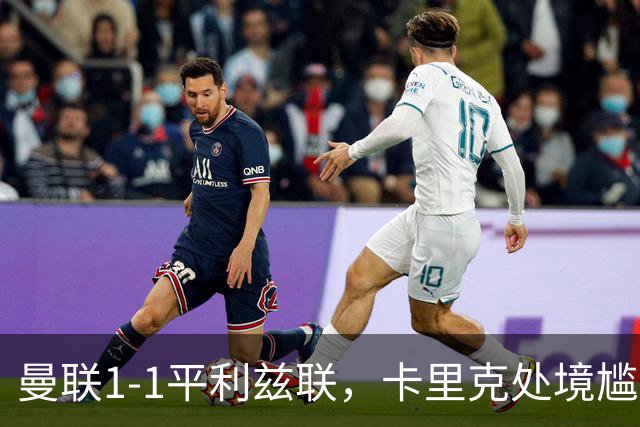 曼联1-1平利兹联，卡里克处境尴尬，欧冠生死战在即