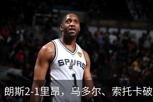 朗斯2-1里昂，乌多尔、索托卡破门，托万两助攻