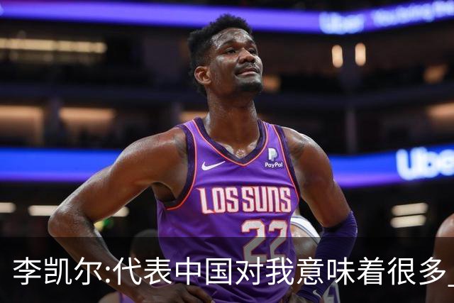 李凯尔:代表中国对我意味着很多 感谢中国球迷
