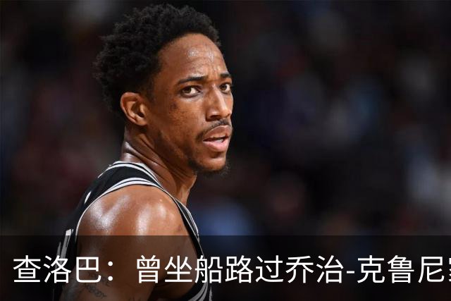查洛巴：曾坐船路过乔治-克鲁尼家；享受科莫的生活