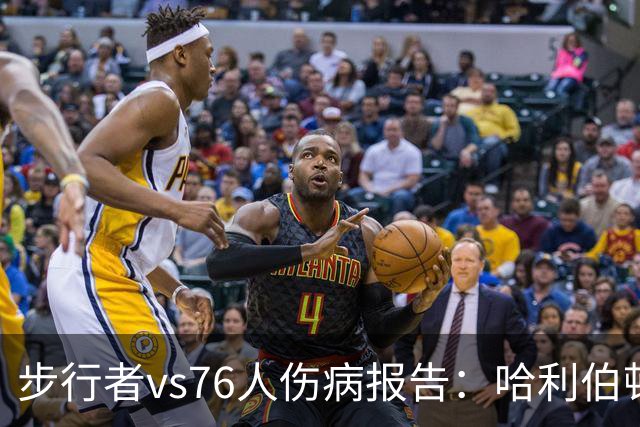 步行者vs76人伤病报告：哈利伯顿等2人出战成疑 祖巴茨等4人缺阵