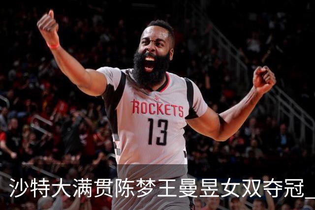 沙特大满贯陈梦王曼昱女双夺冠 龙头组合男双登顶