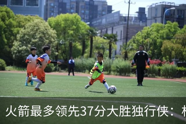 火箭最多领先37分大胜独行侠：杜兰特30+6弗拉格32分 欧文复出15分