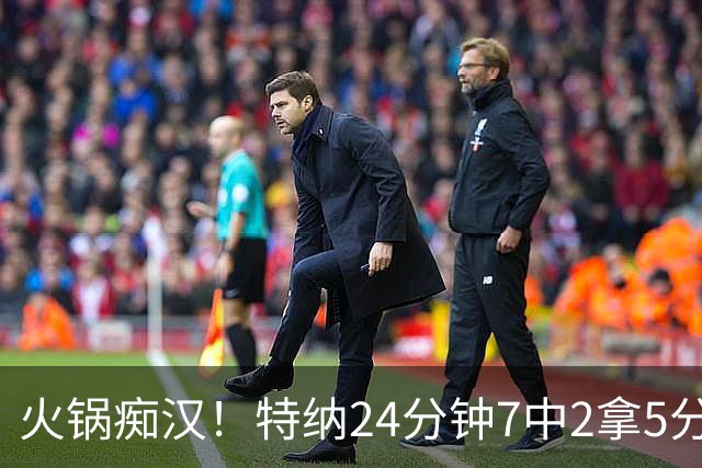 火锅痴汉！特纳24分钟7中2拿5分5帽1断 6犯离场