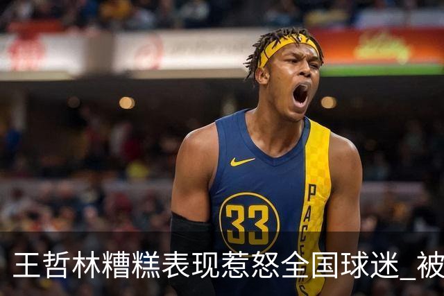 王哲林糟糕表现惹怒全国球迷 被骂上热搜第一