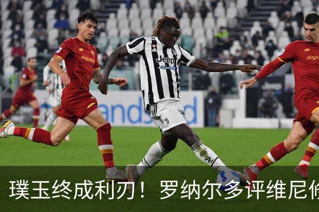 璞玉终成利刃！罗纳尔多评维尼修斯：天赋只是起点，打磨方得大成