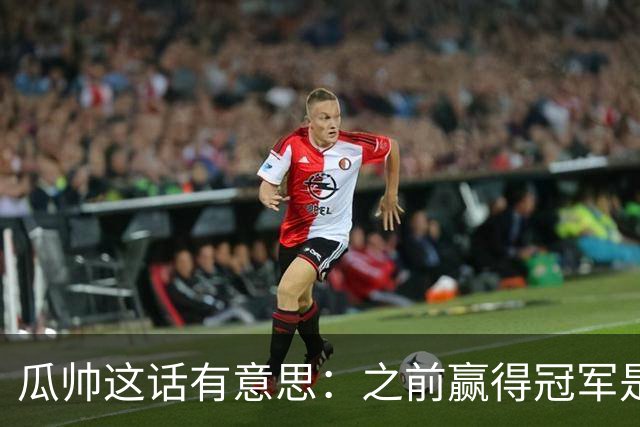 瓜帅这话有意思：之前赢得冠军是因为在大俱乐部