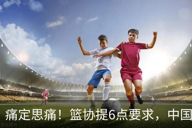 痛定思痛！篮协提6点要求，中国男篮和女篮或柳暗花明