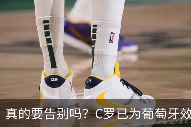 真的要告别吗？C罗已为葡萄牙效力23年，234场146球赢得三冠